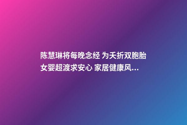 陈慧琳将每晚念经 为夭折双胞胎女婴超渡求安心 家居健康风水禁忌需知(图文)